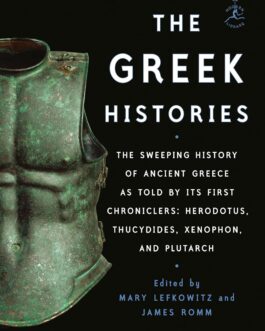 The Greek Histories : The Sweeping History of Ancient Greece as Told by Its First Chroniclers: Herodotus, Thucydides, Xenophon, and Plutarch – Ed. Mary Lefkowitz & James Romm