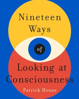 Nineteen Ways of Looking at Consciousness – Patrick House