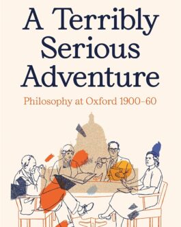 A Terribly Serious Adventure : Philosophy at Oxford 1900-60 – Nikhil Krishnan