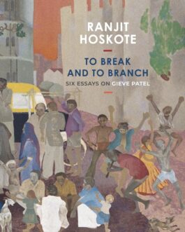 To Break And To Branch : Six Essays On Gieve Patel – Ranjit Hoskote