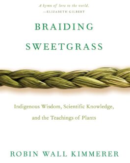 Braiding Sweetgrass : Indigenous Wisdom, Scientific Knowledge and the Teachings of Plants – Robin Wall Kimmerer