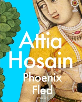 Phoenix Fled – Attia Hosain