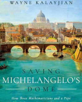 Saving Michelangelo’s Dome :  How Three Mathematicians and a Pope Sparked an Architectural Revolution – Wayne Kalayjian (Hardcover)
