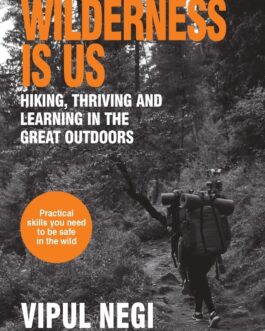 Wilderness Is Us : Hiking, Thriving And Learning In The Outdoors – Vipul Negi