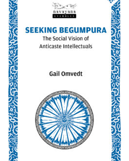 Seeking Begumpura : The Social Vision of Anticaste Intellectuals – Gail Omvedt