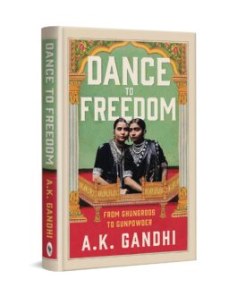 Dance to Freedom : From Ghungroos to Gunpowder – A.K. Gandhi (Hardcover)