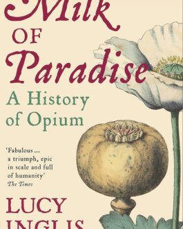 Milk Of Paradise : A History of opium – Lucy Inglis