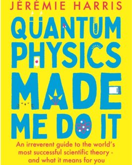 Quantum Physics made Me Do It : An irreverent guide to the world’s most successful scientific theory and what it means for you – Jeremie Harris