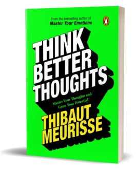 Think Better Thoughts : Master Your Thoughts and Grow your Potential – Thibaut Meurisse