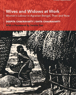 Wives and Widows at Work : Women’s Labour in Agrarian Bengal, Then and Now- Deepita Chakravarty & Ishita Chakravarty