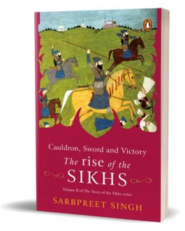 Cauldron, Sword and Victory : The Rise of the Sikhs – Sarbpreet Singh ( Volume II of The Story of the Sikhs series )
