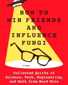 How To Win Friends And Influence Fungi : Collected Quirks of Science, Tech, Engineering and Math from Nerd Site – Ed. Dr Chris Balakrishnan & Matt Wasowski, Illustrated by Kirsten Orr