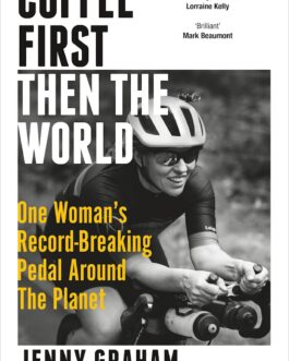 Coffee First, Then The World : One Woman’s Record- Breaking Pedal Around The Planet – Jenny Graham