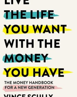 Live The Life You Want With The Money You Have : The Money Handbook For a New Generation – Vince Scully