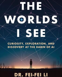 The Worlds I See : Curiosity, Exploration, And Discovery At The Dawn Of AI – Dr. Fei-Fei Li