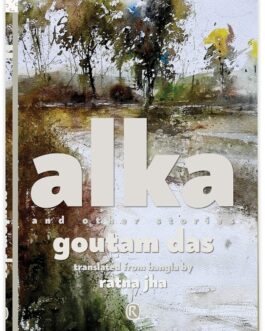 Alka and other stories – Goutam Das, Translated from Bangla by Ratna Jha