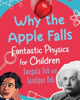 Why The Apple Falls : Fantastic Physics for Children – Swagata Deb and Sandipan Deb