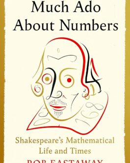 Much Ado About Numbers : Shakespeare’s Mathematical Life and Times – Rob Eastaway (Hardcover)