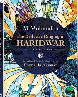 The Bells are Ringing in Haridwar : Three Novellas – M. Mukundan,  Translated from Malyalam by Prema Jayakumar