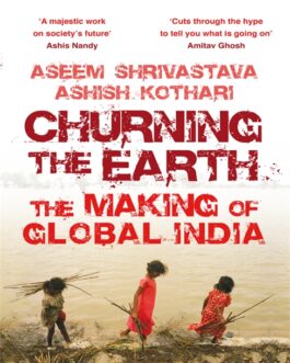 Churning The Earth : The making Of Global India – Aseem Shrivastava, Ashish Kothari