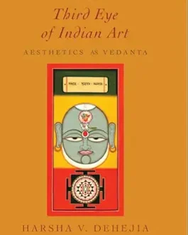 The Third Eye Of Indian Art : Aesthetics As Vedanta – Harsha V. Dehejia
