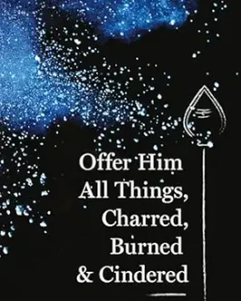 Offer Him All Things, Charred, Burned & Cindered – Kala Krishnan