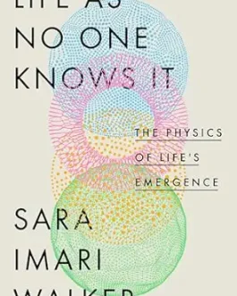 Life As No One Knows It : The Physics of Life’s Emergence – Sara Imari Walker