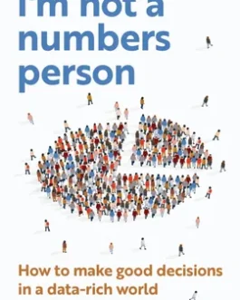 I’m not a numbers person : How to Make good decisions in a data-rich world – Dr Selena Fisk