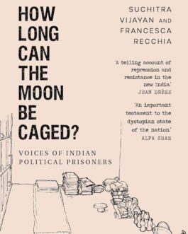 How Long Can The Moon Be Caged? Voices Of Indian Political Prisoners – Suchita Vijayan and Francesca Recchia