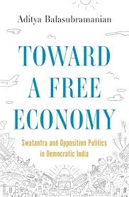 Towards A Free Economy : Swatantra and Opposition Politics in Democratic India – Aditya Balasubramanian (Hardcover)