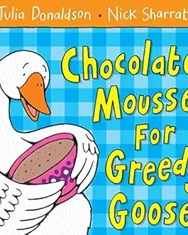 Chocolate Mousse For Greedy Goose – Julia Donaldson, Nick Sharratt