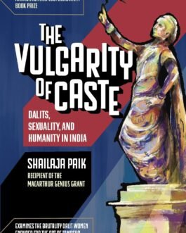 The Vulgarity of Caste : Dalits, Sexuality, and Humanity in Modern India – Shailaja Paik
