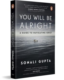 You Will Be Alright : A Guide To Navigating Grief – Sonali Gupta