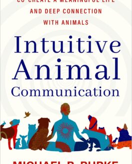 Intuitive Animal Communication : Co-create A Meaningful life and deep connection with Animals – Michael R. Burke