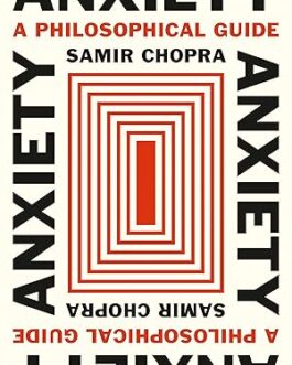 Anxiety : A Philosophical Guide – Samir Chopra