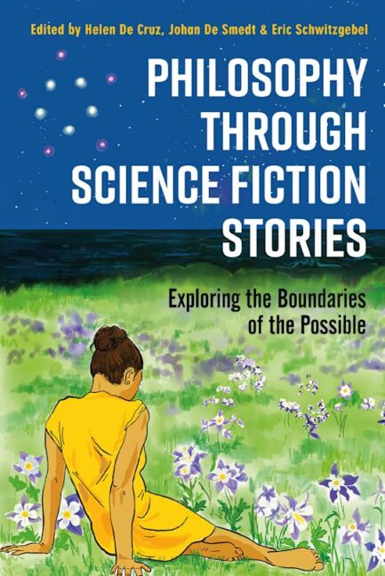 Philosophy Through Science Fiction Stories : Exploring the Boundaries of the Possible - Ed. by Helen De Cruz, Johan De Smedt & Eric Schwitzgebel