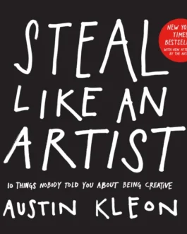 Steal Like An Artist : 10 Things Nobody Told You About Being Creative – Austin Kleon