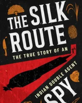 The Silk Route : The True Story of an Indian Double Agent – Enakshi Sengupta