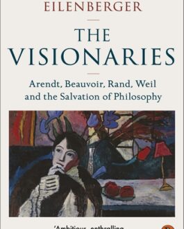 The Visionaries : Arendt, Beauvoir, Rand, Weil and the Salvation Of Philosophy – Wolfram Eilenberger