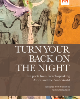 Turn Your Back on the Night : Ten Poets from French-speaking Africa and the Arab World – Translated from the French by Patrick Williamson