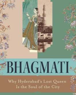 Bhagmati : Why Hyderabad’s Lost Queen Is the Soul of the City – Moupia Basu