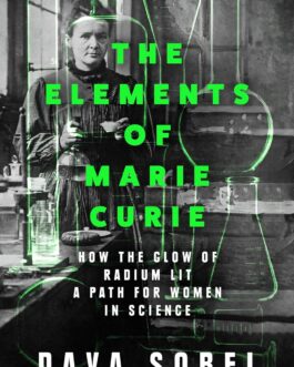 The Elements of Marie Curie : How the glow of radium lit a path for women in Science – Dava Sobel