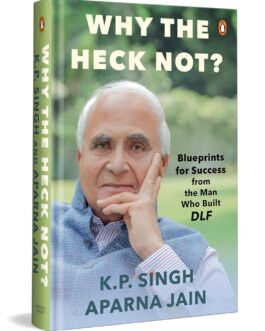 Why The Heck Not ?  : Blueprints for Sucess from the Man Who Built DLF – K.P. Singh, Aparna Jain