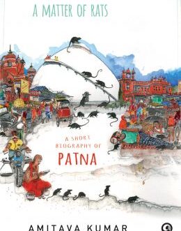 A Matter of Rats : A Short Biography of Patna – Amitava Kumar