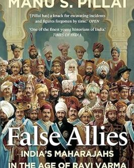 False Allies : India’s Maharajahs In The Age Of Ravi Varma – Manu S. Pillai