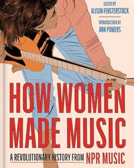 How Women Made Music : A Revolutionary History From NPR  Music – Ed. Alison Fensterstock, Introduction by Ann Powers (Hardcover)