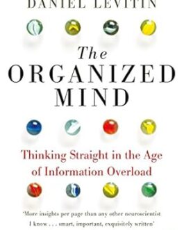 The Organized Mind L Thinking Straight in the Age of Information Overload – Daniel Levitin