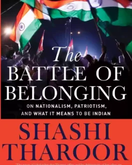 The Battle Of Belonging : On Nationalism, Patriotism, and what it means to be Indian – Shashi Tharoor