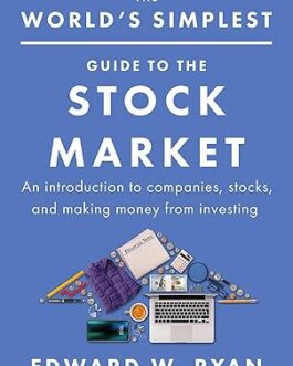 The World’s Simplest Guide to the Stock Market : An Introduction to companies, stocks and making money from investing – Edward W. Ryan