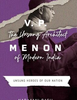 V.P Menon : The Unsung Architect of Modern India – Narayani Basu